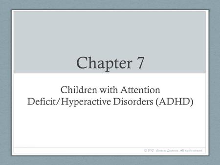 Chapter 7 Children with Attention Deficit/Hyperactive Disorders (ADHD) © 2015. Cengage Learning. All rights reserved.