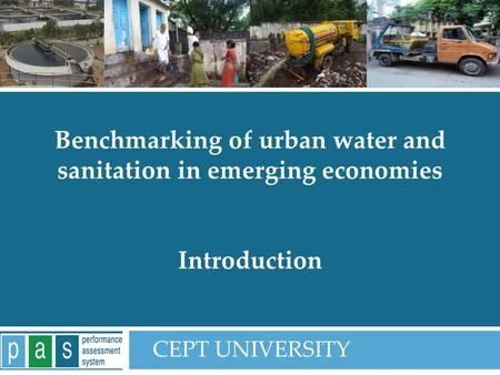 PAS Project 1 Benchmarking of urban water and sanitation in emerging economies Introduction CEPT UNIVERSITY.