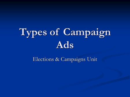 Types of Campaign Ads Elections & Campaigns Unit.
