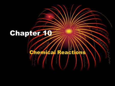 Chapter 10 Chemical Reactions. Understanding Chemical Reactions A chemical reaction occurs when: A change in energy occurs Exothermic –gives off energy.