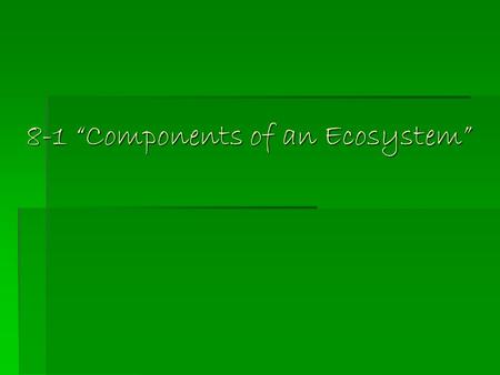 8-1 “Components of an Ecosystem”. Ecosystem  All the living and non-living things that interact in a particular area make up an ecosystem  A prairie.