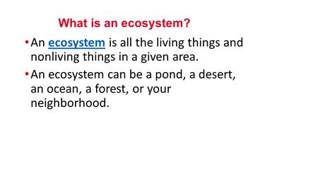 An ecosystem is all the living things and nonliving things in a given area.ecosystem An ecosystem can be a pond, a desert, an ocean, a forest, or your.