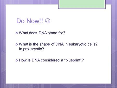 Do Now!!  What does DNA stand for?  What is the shape of DNA in eukaryotic cells? In prokaryotic?  How is DNA considered a “blueprint”?