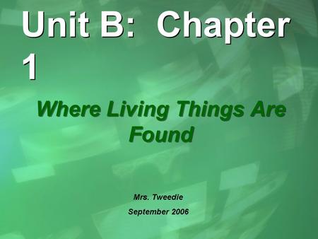 Unit B: Chapter 1 Where Living Things Are Found Mrs. Tweedie September 2006.