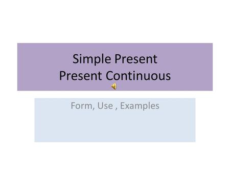 Simple Present Present Continuous Form, Use, Examples.