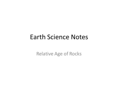 Earth Science Notes Relative Age of Rocks. Objectives I can… Distinguish relative and absolute dating. Describe the 6 laws of relative dating. Use the.