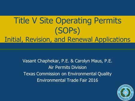 Title V Site Operating Permits (SOPs) Initial, Revision, and Renewal Applications Vasant Chaphekar, P.E. & Carolyn Maus, P.E. Air Permits Division Texas.