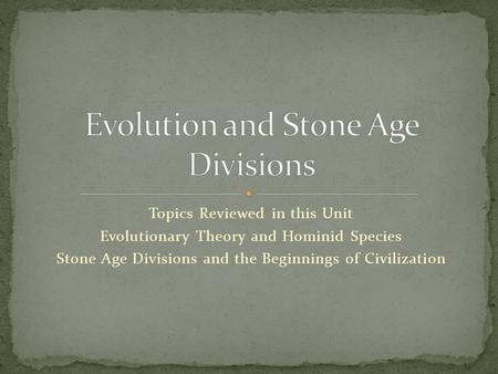 Topics Reviewed in this Unit Evolutionary Theory and Hominid Species Stone Age Divisions and the Beginnings of Civilization.