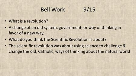Bell Work 9/15 What is a revolution? A change of an old system, government, or way of thinking in favor of a new way. What do you think the Scientific.