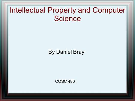 Intellectual Property and Computer Science By Daniel Bray COSC 480.