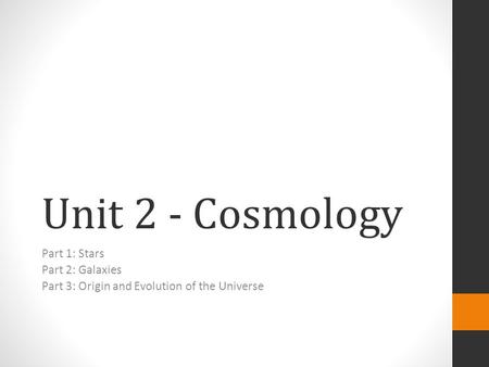 Unit 2 - Cosmology Part 1: Stars Part 2: Galaxies Part 3: Origin and Evolution of the Universe.