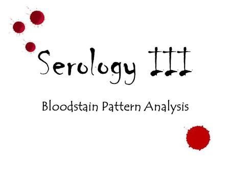 Serology III Bloodstain Pattern Analysis. Forwards Backwards.