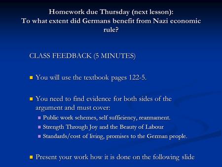 Homework due Thursday (next lesson): To what extent did Germans benefit from Nazi economic rule? CLASS FEEDBACK (5 MINUTES) You will use the textbook pages.