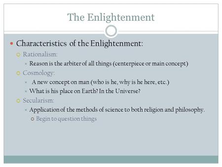 The Enlightenment Characteristics of the Enlightenment:  Rationalism:  Reason is the arbiter of all things (centerpiece or main concept)  Cosmology: