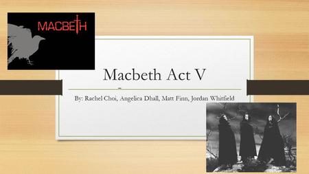 Macbeth Act V By: Rachel Choi, Angelica Dhall, Matt Finn, Jordan Whitfield _.