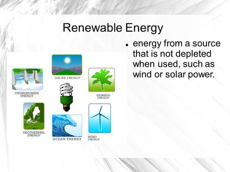 Renewable Energy energy from a source that is not depleted when used, such as wind or solar power.