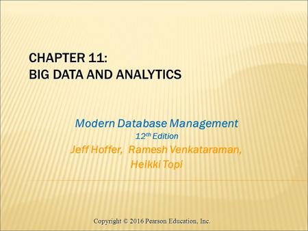 Copyright © 2016 Pearson Education, Inc. Modern Database Management 12 th Edition Jeff Hoffer, Ramesh Venkataraman, Heikki Topi CHAPTER 11: BIG DATA AND.