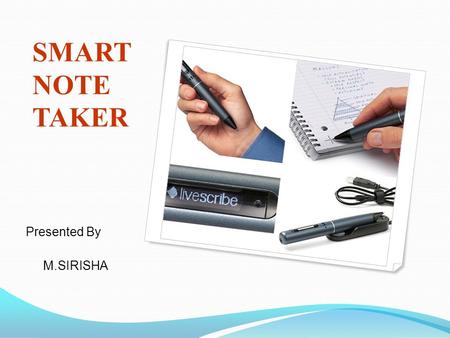 SMART NOTE TAKER Presented By M.SIRISHA.  Smart note taker is a very useful product that could satisfy the needs of people in today's technological and.