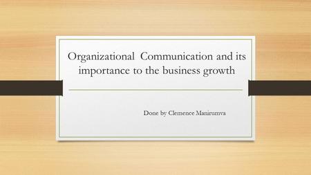 Organizational Communication and its importance to the business growth Done by Clemence Manirumva.