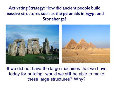 Activating Strategy: How did ancient people build massive structures such as the pyramids in Egypt and Stonehenge? If we did not have the large machines.