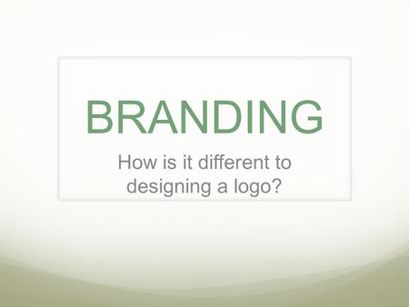BRANDING How is it different to designing a logo?.