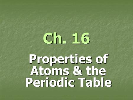 Ch. 16 Properties of Atoms & the Periodic Table. Structure of the Atom Structure of the Atom Element: Element: matter made of one type of atom matter.