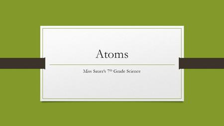 Atoms Miss Sauer’s 7 th Grade Science. Bill Nye: Atoms https://www.youtube.com/watch?v=96JYhfd7-50.