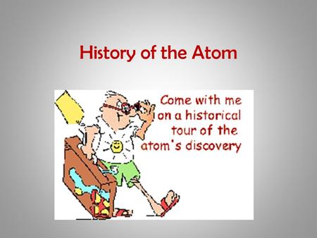 History of the Atom. Atoms and Elements Any material that is composed of only one type of atom is called an element. An atom is the smallest particle.