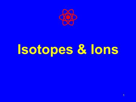 1 Isotopes & Ions. What’s in an atom of a given element? An atom has three subatomic particles: Proton = positive (+) charge Neutron = no charge Electron.