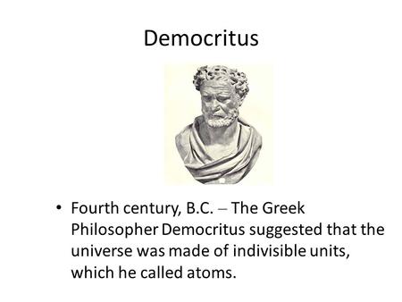 Fourth century, B.C. – The Greek Philosopher Democritus suggested that the universe was made of indivisible units, which he called atoms. Democritus.