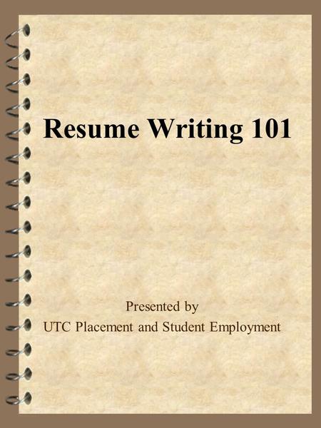 Resume Writing 101 Presented by UTC Placement and Student Employment.