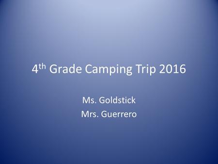 4 th Grade Camping Trip 2016 Ms. Goldstick Mrs. Guerrero.