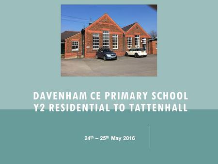 DAVENHAM CE PRIMARY SCHOOL Y2 RESIDENTIAL TO TATTENHALL 24 th – 25 th May 2016.