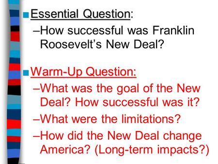 ■Essential Question ■Essential Question: –How successful was Franklin Roosevelt’s New Deal? ■Warm-Up Question: –What was the goal of the New Deal? How.