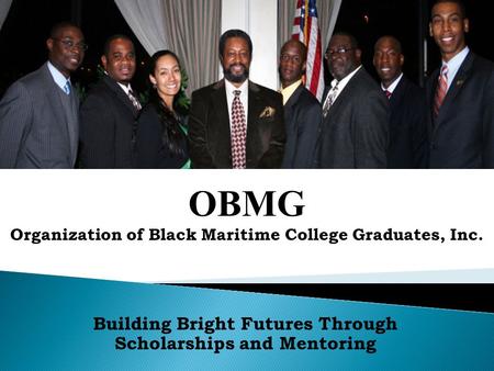 Building Bright Futures Through Scholarships and Mentoring OBMG Organization of Black Maritime College Graduates, Inc.