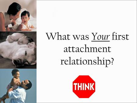 What was Your first attachment relationship?. The first special relationship we experience develops between parent and child It is believed that this.