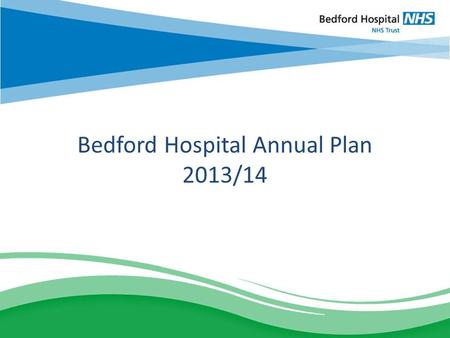 Bedford Hospital Annual Plan 2013/14. Performance – All operational targets met (A&E access, waiting time targets) – Break-even planned in 2012/13 (£12m.