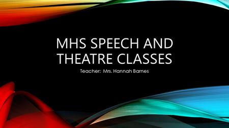 MHS SPEECH AND THEATRE CLASSES Teacher: Mrs. Hannah Barnes.