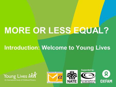 MORE OR LESS EQUAL? Introduction: Welcome to Young Lives Supported by: