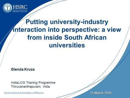 15 March 2016 Putting university-industry interaction into perspective: a view from inside South African universities Glenda Kruss IndiaLICS Training Programme.