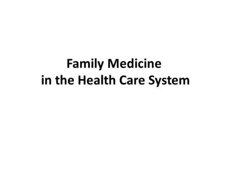 Family Medicine in the Health Care System. Module Objectives After this module the student will: 1. Understand the importance of family medicine in the.