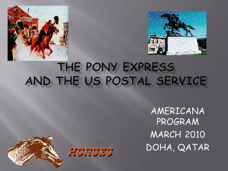 AMERICANA PROGRAM MARCH 2010 DOHA, QATAR.  The Pony Express was a fast mail service crossing the North American continent from St. Joseph, Missouri,