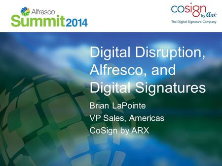 Digital Disruption, Alfresco, and Digital Signatures Brian LaPointe VP Sales, Americas CoSign by ARX.