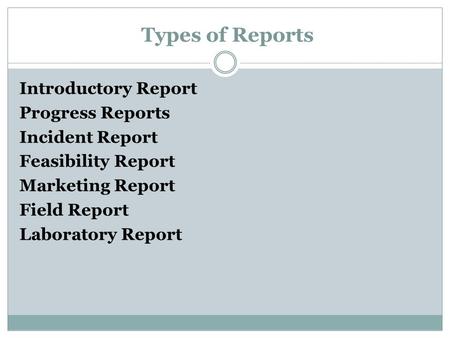 Types of Reports Introductory Report Progress Reports Incident Report Feasibility Report Marketing Report Field Report Laboratory Report.