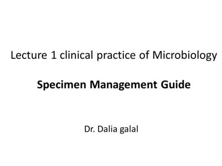 Lecture 1 clinical practice of Microbiology Specimen Management Guide Dr. Dalia galal.