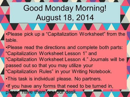 Good Monday Morning! August 18, 2014 Please pick up a “Capitalization Worksheet” from the table. Please read the directions and complete both parts: “Capitalization.
