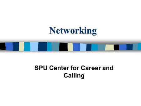 Networking SPU Center for Career and Calling Agenda Why networking is important What is networking? Myths of networking Identifying your network Before.