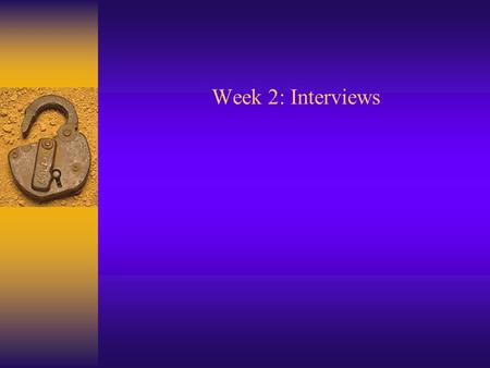 Week 2: Interviews. Definition and Types  What is an interview? Conversation with a purpose  Types of interviews 1. Unstructured 2. Structured 3. Focus.
