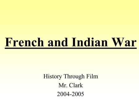 French and Indian War History Through Film Mr. Clark 2004-2005.