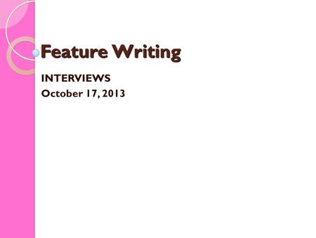 Feature Writing INTERVIEWS October 17, 2013. Feature Writing INTERVIEWS Feature interviews are only different from interviews for news pieces from the.